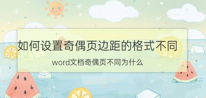 如何设置奇偶页边距的格式不同 word文档奇偶页不同为什么？